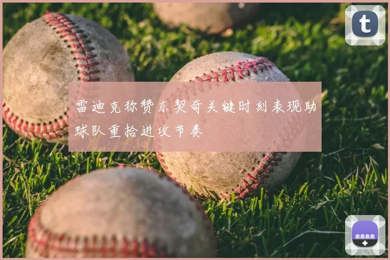 雷迪克称赞东契奇关键时刻表现助球队重拾进攻节奏