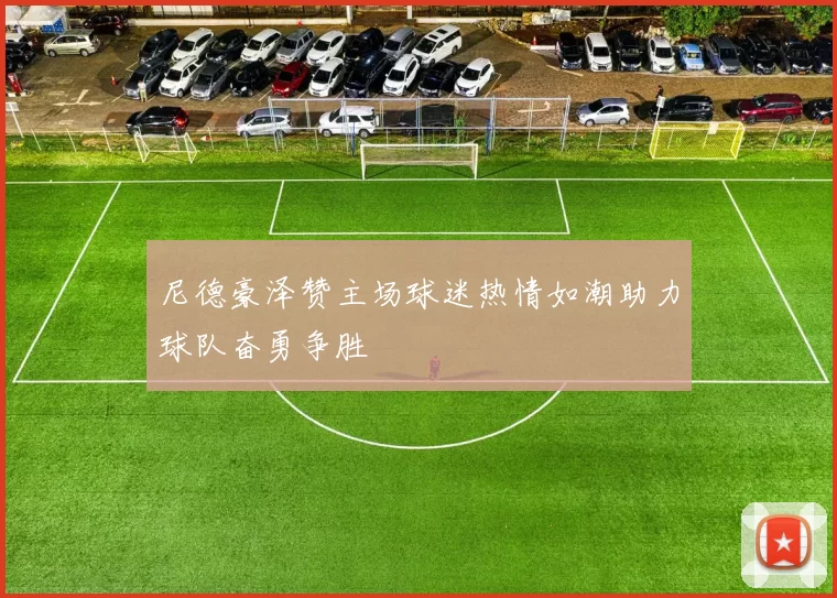 尼德豪泽赞主场球迷热情如潮助力球队奋勇争胜