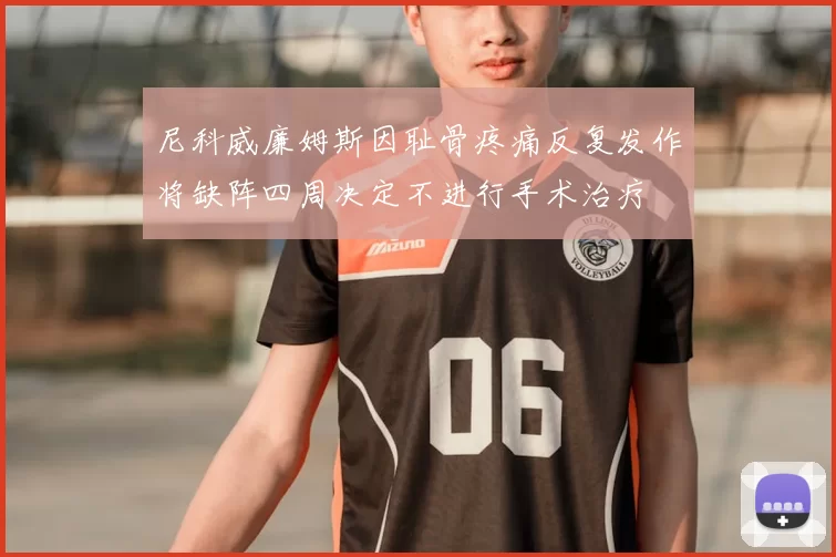 尼科威廉姆斯因耻骨疼痛反复发作将缺阵四周决定不进行手术治疗