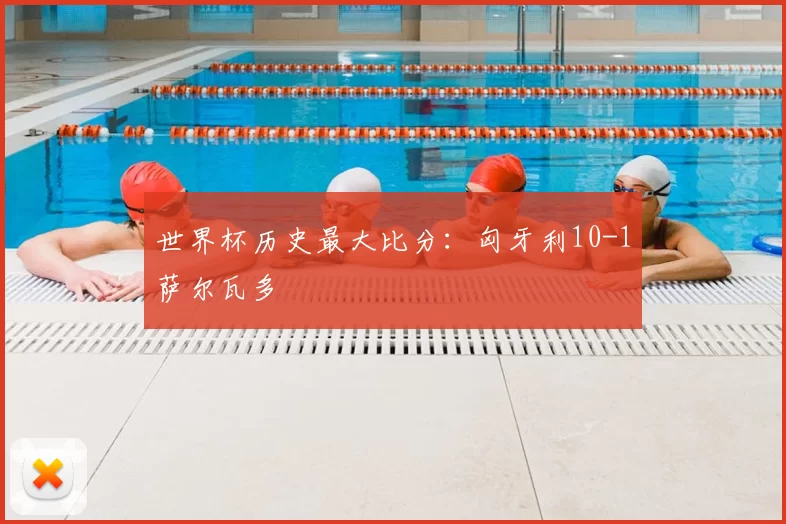 世界杯历史最大比分：匈牙利10-1萨尔瓦多