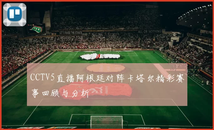 CCTV5直播阿根廷对阵卡塔尔精彩赛事回顾与分析