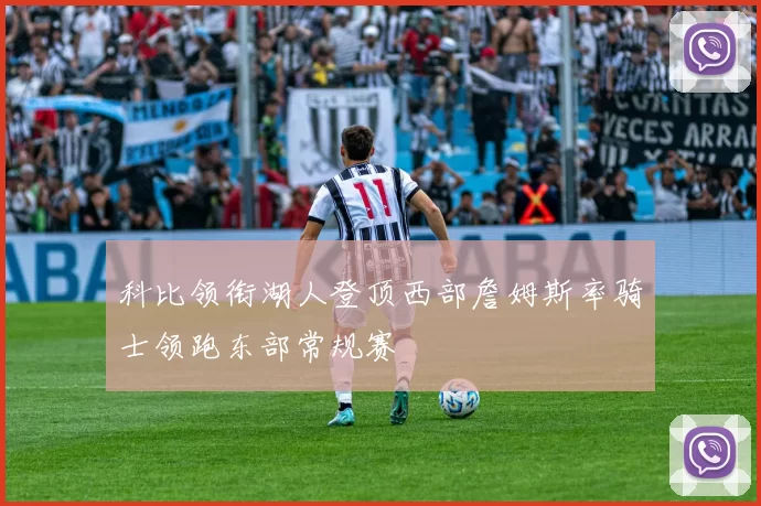 科比领衔湖人登顶西部詹姆斯率骑士领跑东部常规赛