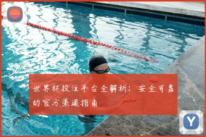 世界杯投注平台全解析:安全可靠的官方渠道指南