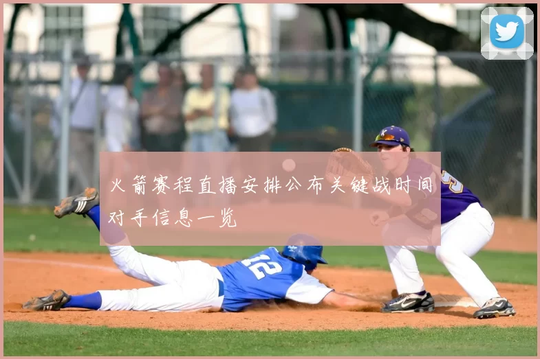 火箭赛程直播安排公布关键战时间对手信息一览