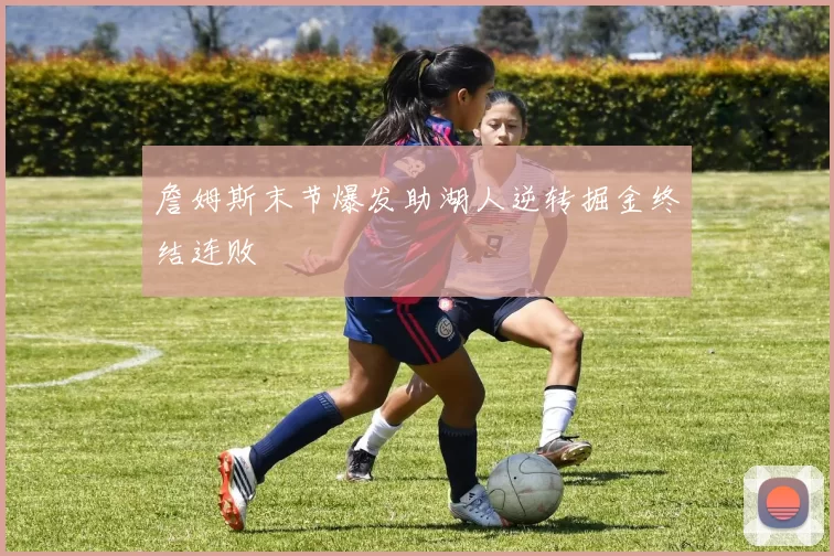 詹姆斯末节爆发助湖人逆转掘金终结连败