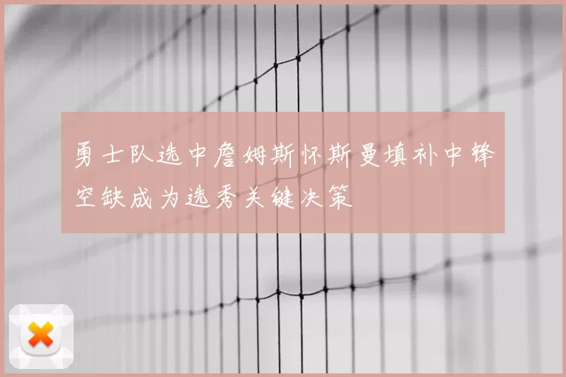 勇士队选中詹姆斯怀斯曼填补中锋空缺成为选秀关键决策