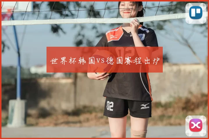 世界杯韩国vs德国赛程出炉