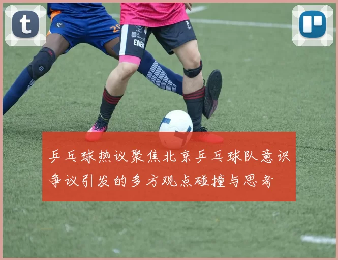 乒乓球热议聚焦北京乒乓球队意识争议引发的多方观点碰撞与思考