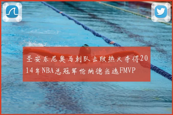 圣安东尼奥马刺队击败热火夺得2014年NBA总冠军伦纳德当选FMVP