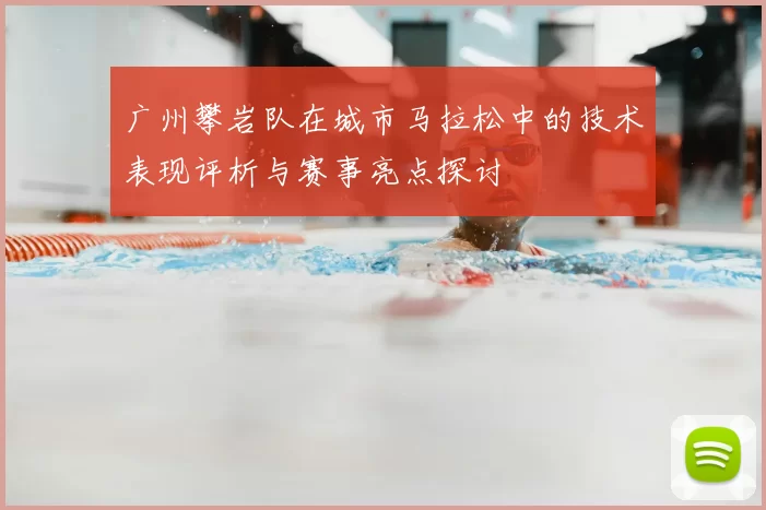 广州攀岩队在城市马拉松中的技术表现评析与赛事亮点探讨