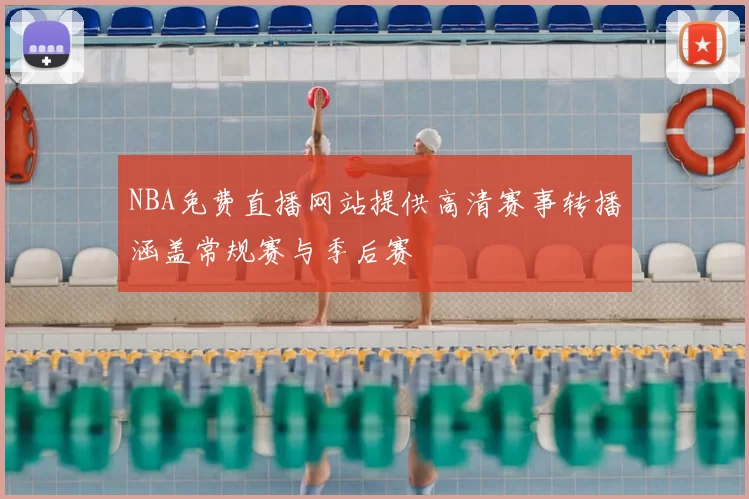 NBA免费直播网站提供高清赛事转播涵盖常规赛与季后赛