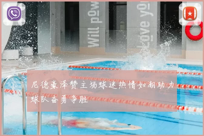 尼德豪泽赞主场球迷热情如潮助力球队奋勇争胜