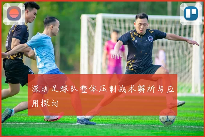 深圳足球队整体压制战术解析与应用探讨
