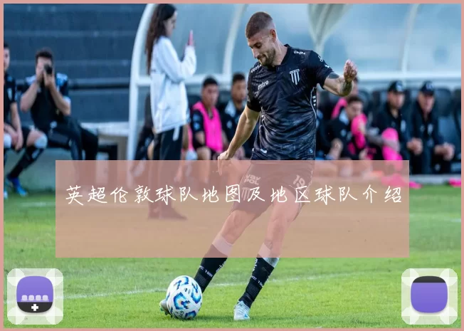 英超伦敦球队地图及地区球队介绍