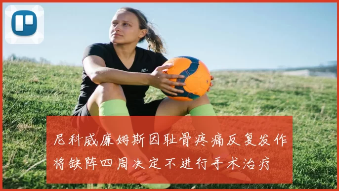 尼科威廉姆斯因耻骨疼痛反复发作将缺阵四周决定不进行手术治疗