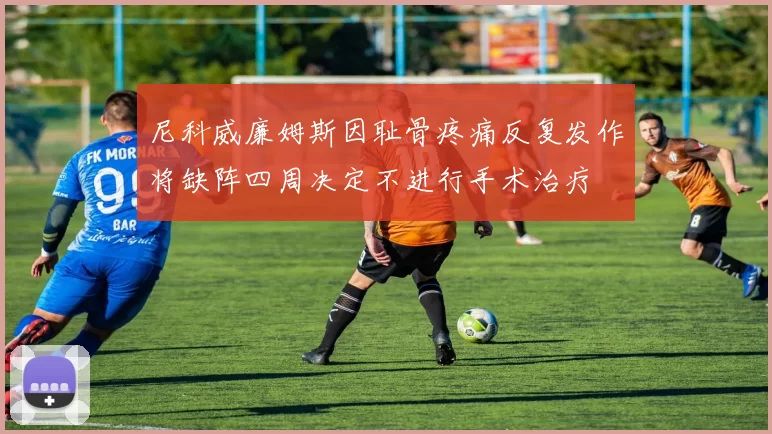 尼科威廉姆斯因耻骨疼痛反复发作将缺阵四周决定不进行手术治疗