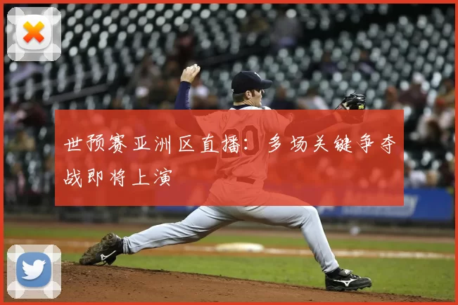 世预赛亚洲区直播：多场关键争夺战即将上演