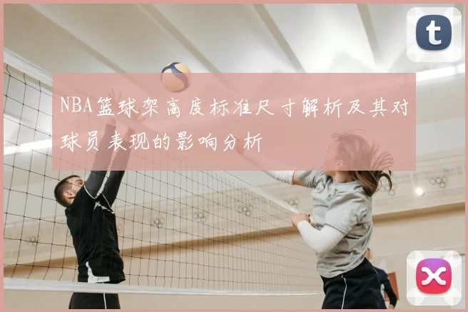 NBA篮球架高度标准尺寸解析及其对球员表现的影响分析