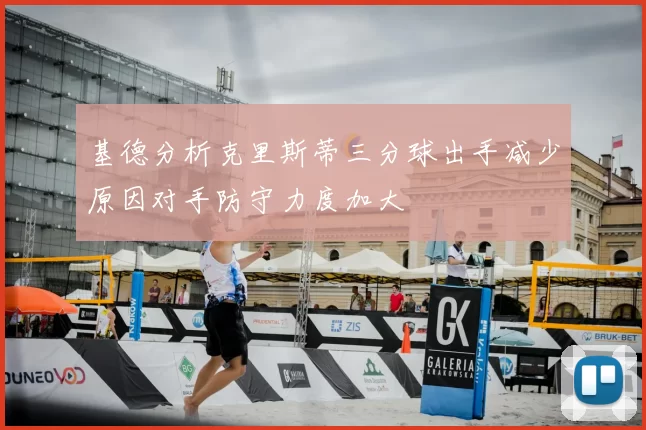 基德分析克里斯蒂三分球出手减少原因对手防守力度加大