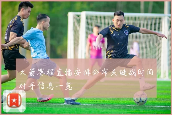 火箭赛程直播安排公布关键战时间对手信息一览