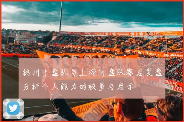 杭州飞盘队与上海飞盘队赛后复盘分析个人能力的较量与启示
