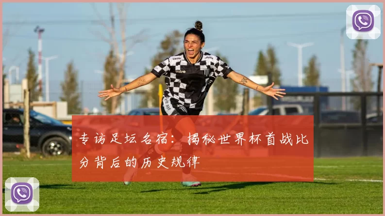 专访足坛名宿：揭秘世界杯首战比分背后的历史规律