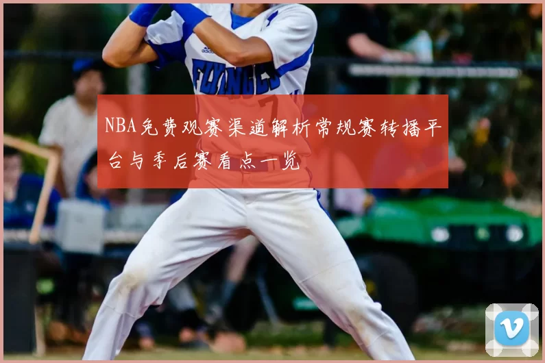 NBA免费观赛渠道解析常规赛转播平台与季后赛看点一览