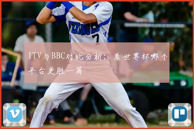 ITV与BBC对比分析：看世界杯哪个平台更胜一筹
