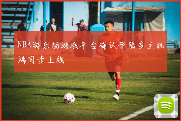 NBA游乐场游戏平台确认登陆多主机端同步上线