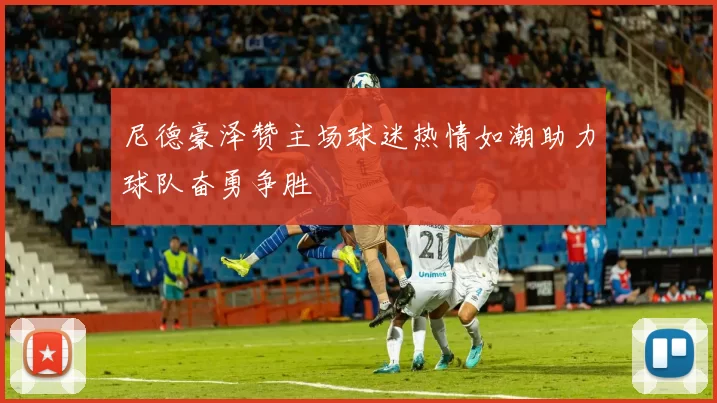尼德豪泽赞主场球迷热情如潮助力球队奋勇争胜