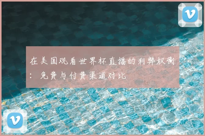 在美国观看世界杯直播的利弊权衡：免费与付费渠道对比