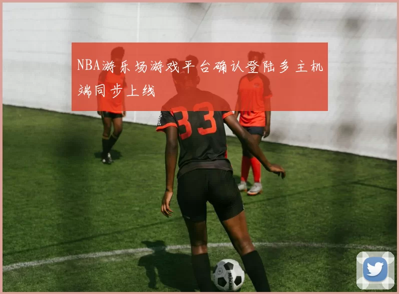 NBA游乐场游戏平台确认登陆多主机端同步上线