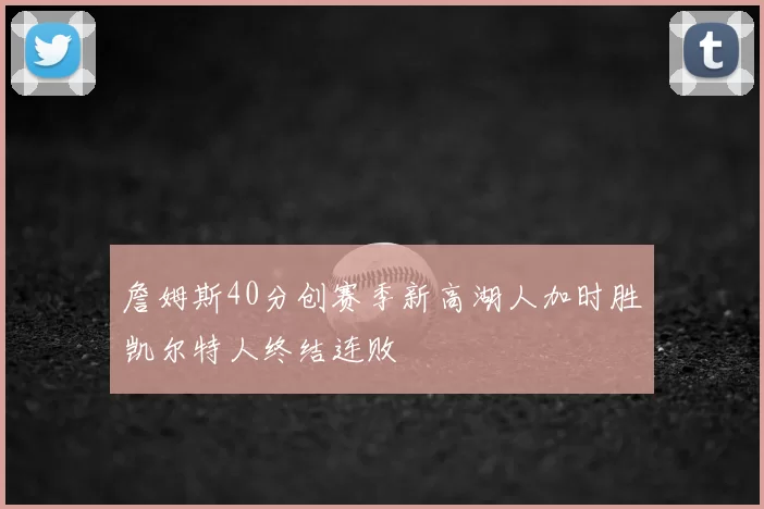 詹姆斯40分创赛季新高湖人加时胜凯尔特人终结连败