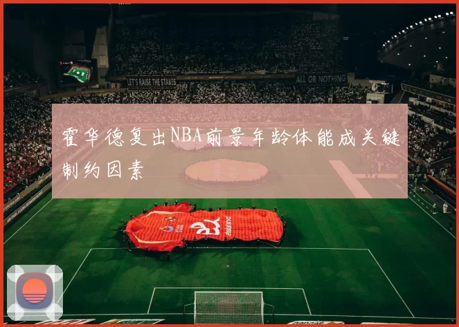 霍华德复出NBA前景年龄体能成关键制约因素
