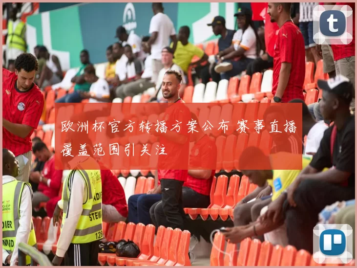 欧洲杯官方转播方案公布 赛事直播覆盖范围引关注