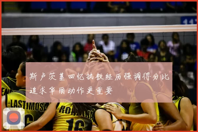 斯卢茨基回忆执教经历强调得分比追求华丽动作更重要