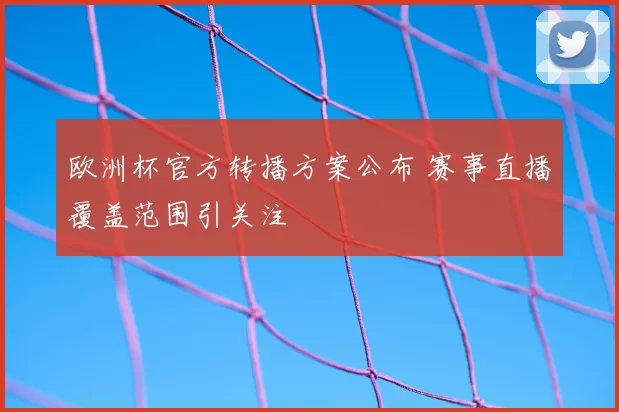 欧洲杯官方转播方案公布 赛事直播覆盖范围引关注