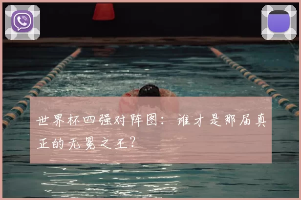 世界杯四强对阵图：谁才是那届真正的无冕之王？