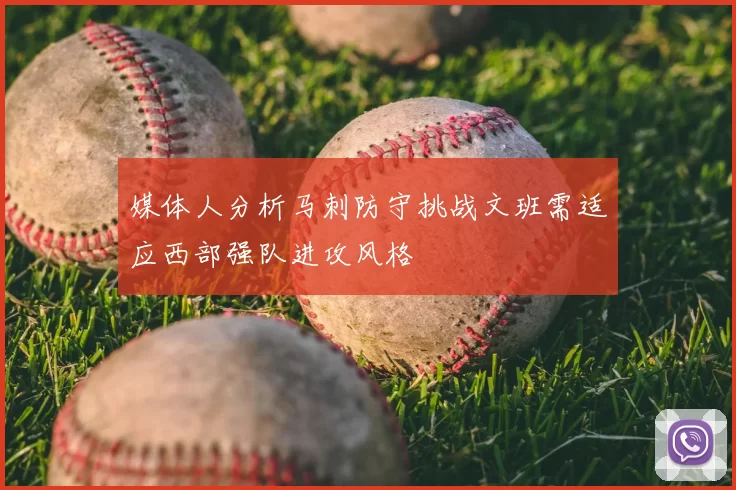 媒体人分析马刺防守挑战文班需适应西部强队进攻风格