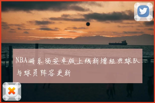 NBA游乐场安卓版上线新增经典球队与球员阵容更新