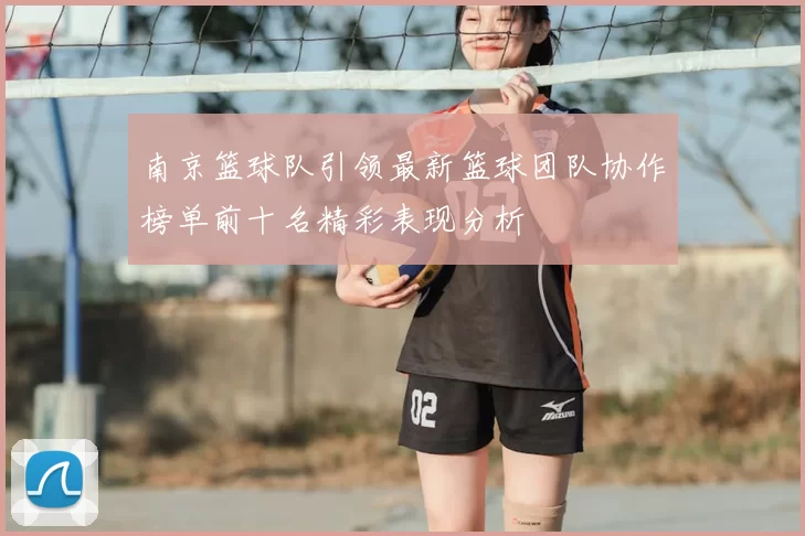南京篮球队引领最新篮球团队协作榜单前十名精彩表现分析