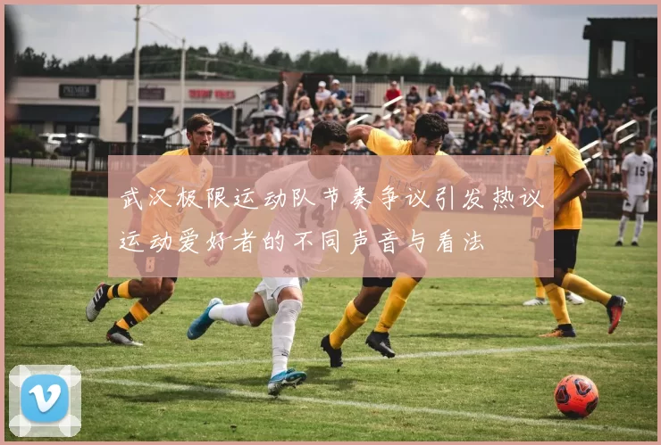武汉极限运动队节奏争议引发热议运动爱好者的不同声音与看法