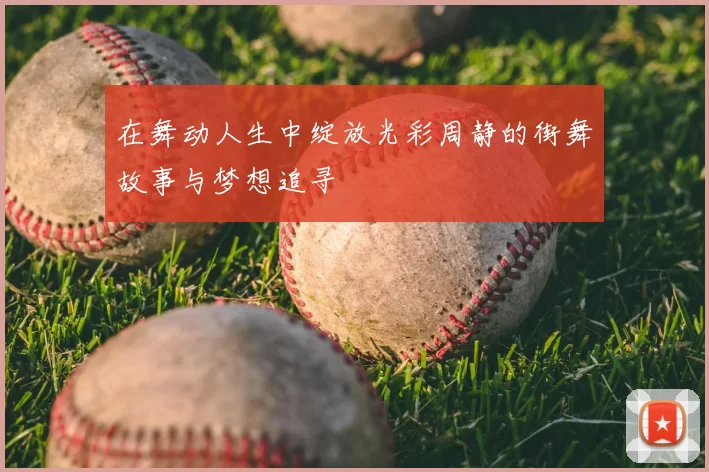 在舞动人生中绽放光彩周静的街舞故事与梦想追寻