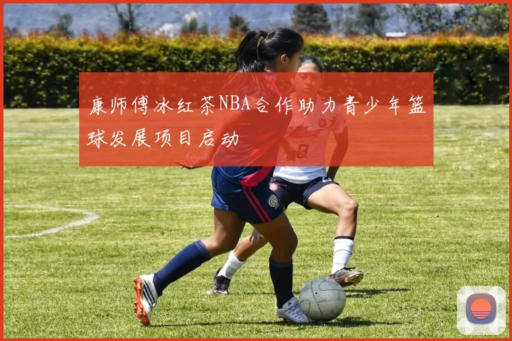 康师傅冰红茶NBA合作助力青少年篮球发展项目启动