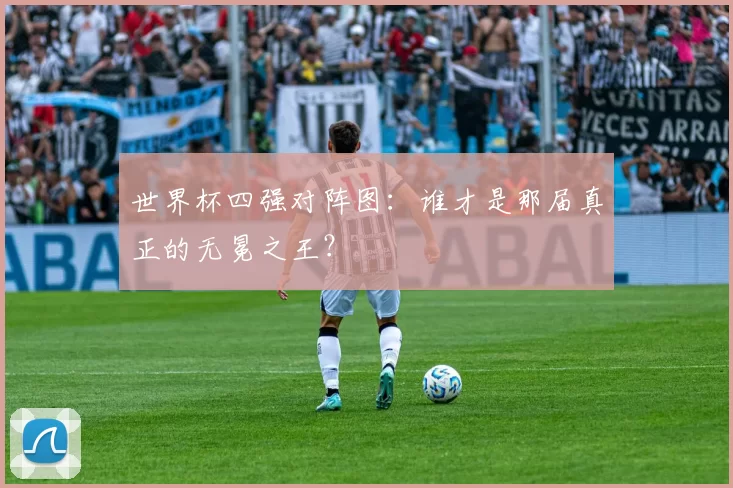 世界杯四强对阵图:谁才是那届真正的无冕之王?