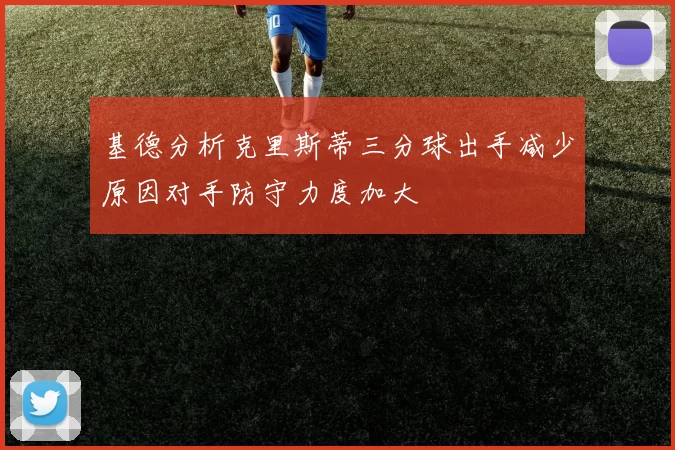 基德分析克里斯蒂三分球出手减少原因对手防守力度加大