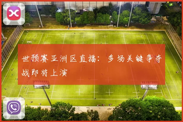 世预赛亚洲区直播：多场关键争夺战即将上演