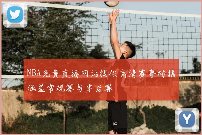 NBA免费直播网站提供高清赛事转播涵盖常规赛与季后赛