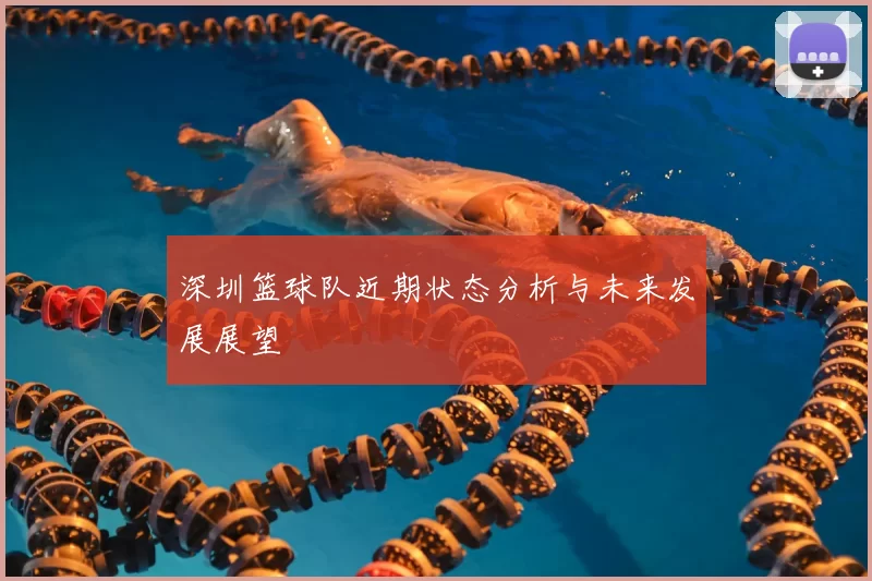 深圳篮球队近期状态分析与未来发展展望