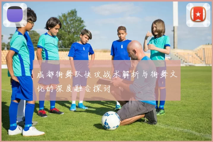 成都街舞队快攻战术解析与街舞文化的深度融合探讨